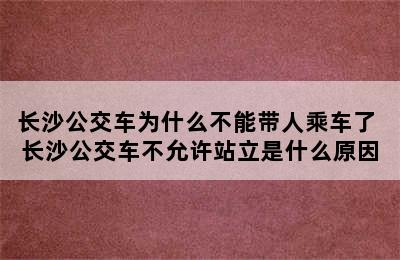 长沙公交车为什么不能带人乘车了 长沙公交车不允许站立是什么原因